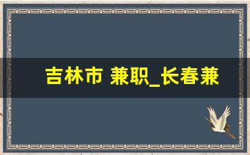 吉林市 兼职_长春兼职吧